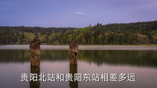 貴陽(yáng)東和貴陽(yáng)北哪個(gè)離市區(qū)近,貴陽(yáng)東和貴陽(yáng)北站哪個(gè)離火車站近?