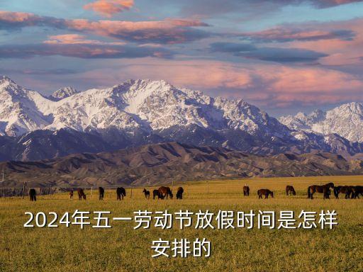 2024年五一勞動節放假時間是怎樣安排的