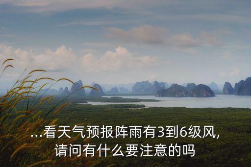 ...看天氣預報陣雨有3到6級風,請問有什么要注意的嗎