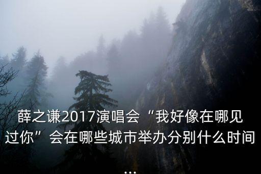 薛之謙一巡,薛之謙三巡演唱會(huì)什么時(shí)候開始?