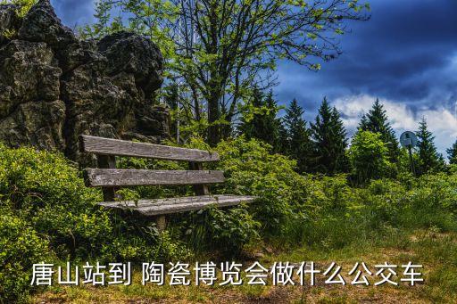 唐山站到 陶瓷博覽會(huì)做什么公交車