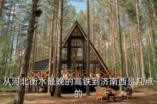 從河北衡水最晚的高鐵到濟南西是幾點的