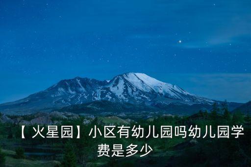 【 火星園】小區(qū)有幼兒園嗎幼兒園學(xué)費(fèi)是多少