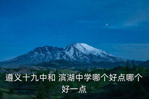 遵義十九中和 濱湖中學哪個好點哪個好一點