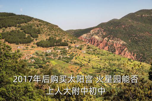 火星園,2017年后買太陽宮火星園可能上初中嗎?