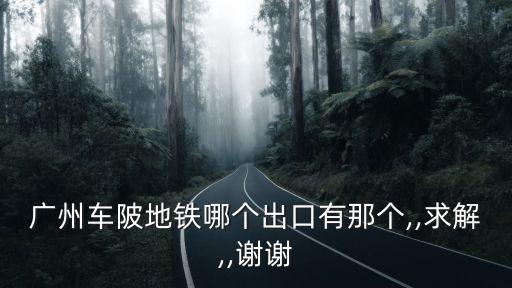 廣州車陂地鐵哪個出口有那個,,求解,,謝謝