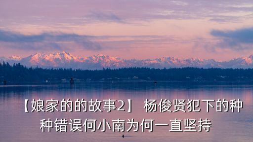 【娘家的的故事2】 楊俊賢犯下的種種錯誤何小南為何一直堅持