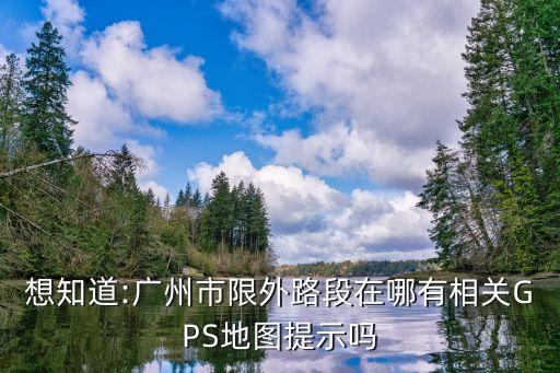 想知道:廣州市限外路段在哪有相關(guān)GPS地圖提示嗎