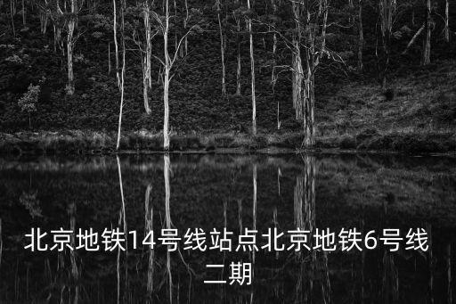 北京地鐵14號線站點北京地鐵6號線二期
