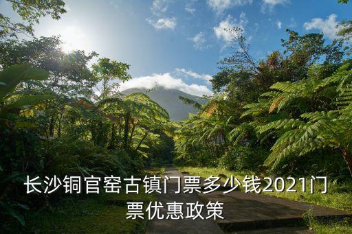 長沙銅官窯古鎮門票多少錢2021門票優惠政策