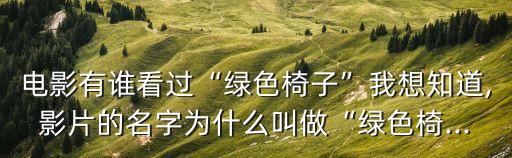 電影有誰看過“綠色椅子”我想知道,影片的名字為什么叫做“綠色椅...