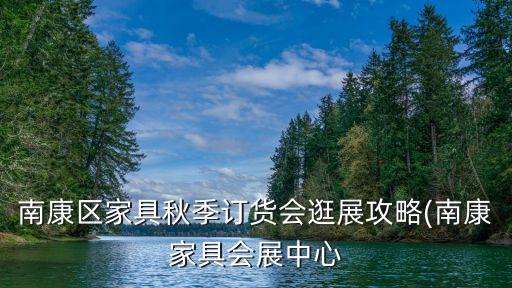 南康區家具秋季訂貨會逛展攻略(南康家具會展中心