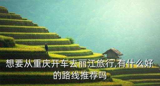 重慶到麗江,重慶自駕到云南麗江有哪些線路?