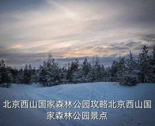 北京西山國家森林公園攻略北京西山國家森林公園景點