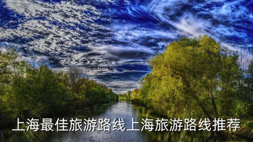 上海最佳旅游路線上海旅游路線推薦