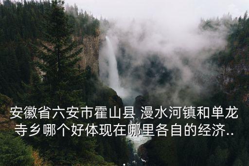 漫水河,安徽省六安市水口鎮和單龍寺鄉哪個好?