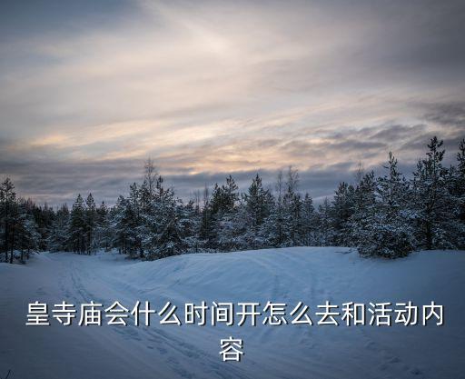  皇寺廟會什么時間開怎么去和活動內容
