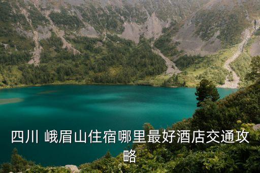 峨眉山住宿,峨眉山景區附近住宿攻略