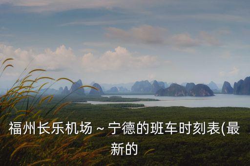 福州長樂機場～寧德的班車時刻表(最新的