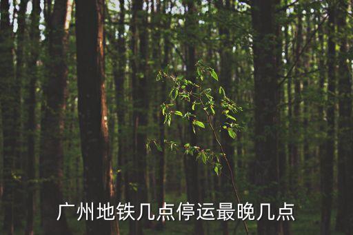 廣州地鐵幾點(diǎn)停運(yùn)最晚幾點(diǎn)