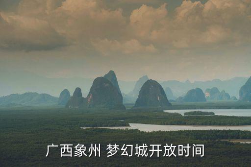 廣西象州 夢幻城開放時間