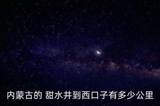 內(nèi)蒙古的 甜水井到西口子有多少公里