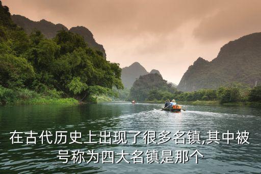 在古代歷史上出現(xiàn)了很多名鎮(zhèn),其中被號(hào)稱為四大名鎮(zhèn)是那個(gè)