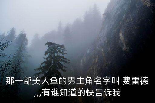 那一部美人魚的男主角名字叫 費雷德,,,有誰知道的快告訴我