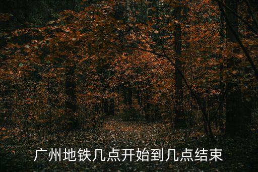 廣州地鐵幾點(diǎn)開(kāi)始到幾點(diǎn)結(jié)束