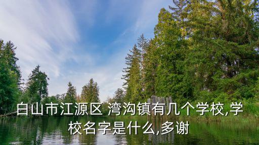 灣溝,白山溝溝國家森林公園簡介溝鎮(zhèn)有幾所學(xué)校