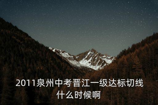  2011泉州中考晉江一級達標切線什么時候啊