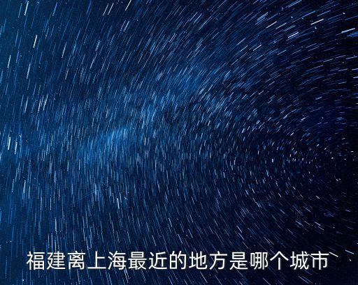 福建離上海最近的地方是哪個城市