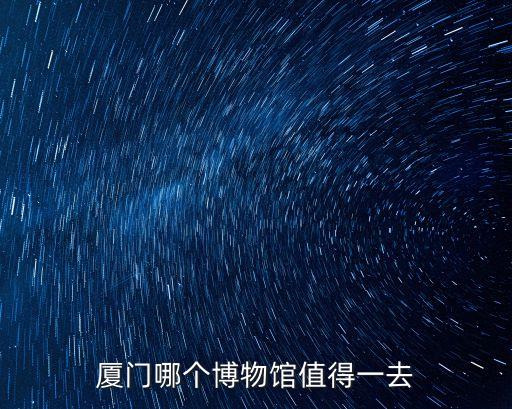 廈門哪個(gè)博物館值得一去