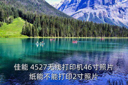 佳能 4527無線打印機46寸照片紙能不能打印2寸照片