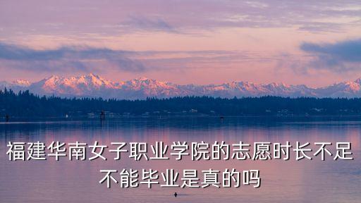 福建華南女子職業學院的志愿時長不足不能畢業是真的嗎