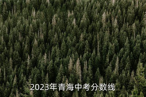 2023年青海中考分?jǐn)?shù)線