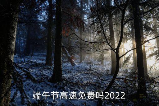 端午節(jié)高速免費(fèi)嗎2022