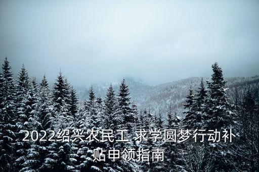 2022紹興農民工 求學圓夢行動補貼申領指南