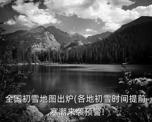 全國(guó)初雪地圖出爐(各地初雪時(shí)間提前,寒潮來(lái)襲預(yù)警!