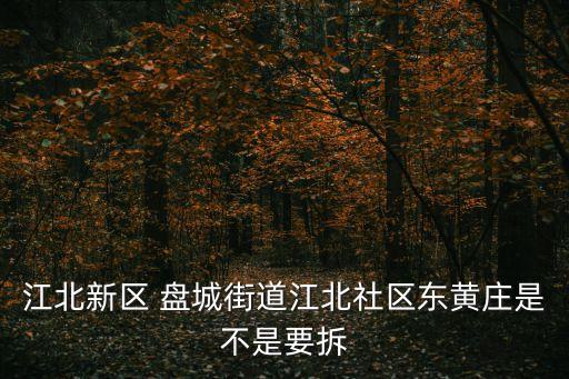 江北新區 盤城街道江北社區東黃莊是不是要拆