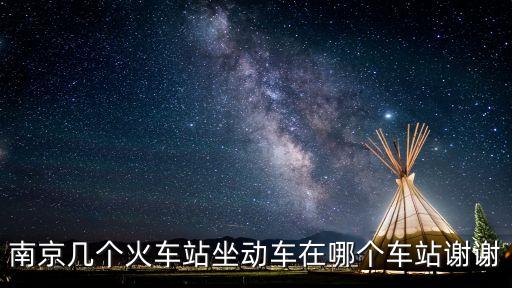 南京幾個火車站坐動車在哪個車站謝謝