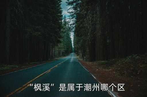 楓溪區,楓溪屬于哪個區?