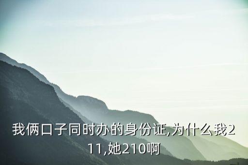 我倆口子同時辦的身份證,為什么我211,她210啊