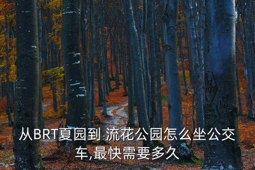 從BRT夏園到 流花公園怎么坐公交車,最快需要多久