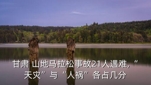 甘肅 山地馬拉松事故21人遇難,“天災”與“人禍”各占幾分