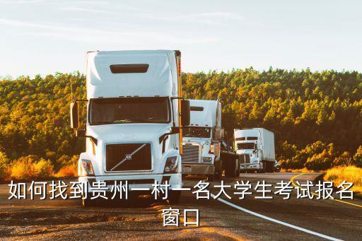 如何找到貴州一村一名大學生考試報名窗口