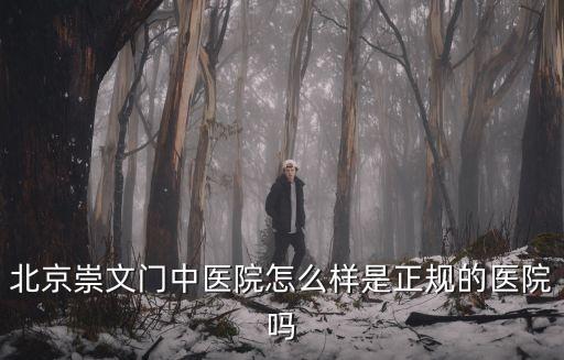 北京崇文門中醫院怎么樣是正規的醫院嗎