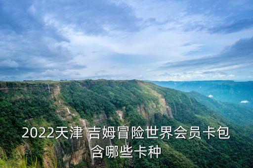 吉姆冒險世界,2022天津吉姆冒險世界會員卡包含哪些卡種?