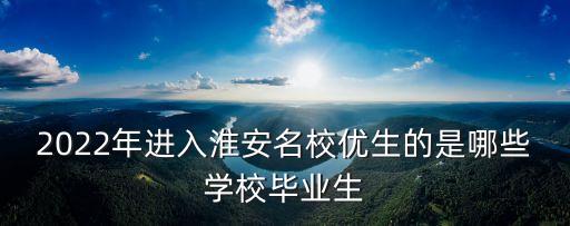 2022年進入淮安名校優生的是哪些學校畢業生