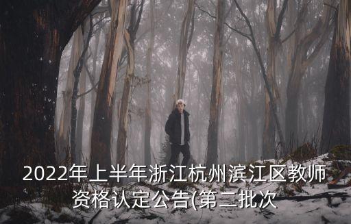2022年上半年浙江杭州濱江區(qū)教師資格認(rèn)定公告(第二批次